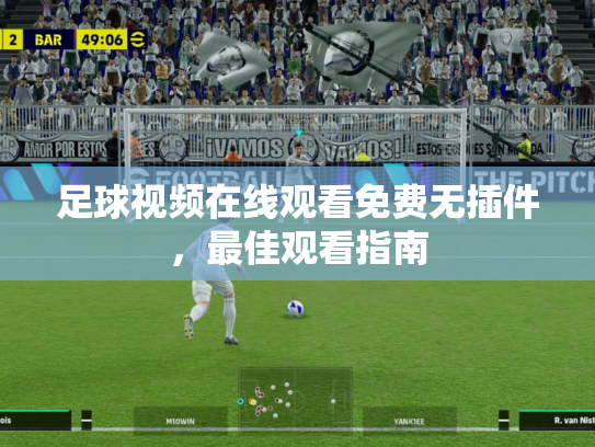足球视频在线观看免费无插件，最佳观看指南