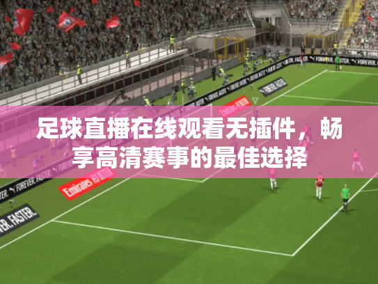 足球直播在线观看无插件，畅享高清赛事的最佳选择