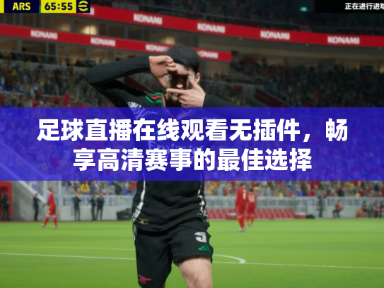足球直播在线观看无插件，畅享高清赛事的最佳选择