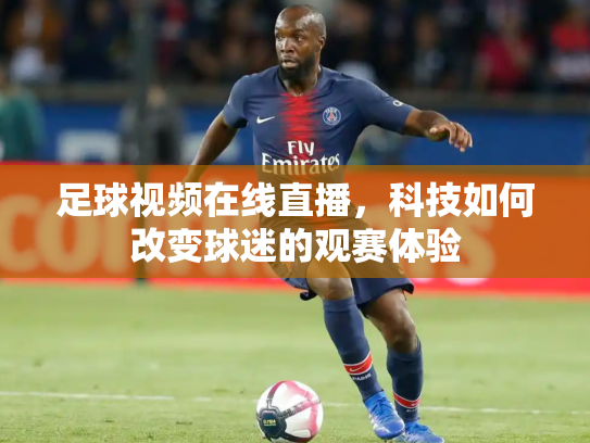 足球视频在线直播，科技如何改变球迷的观赛体验