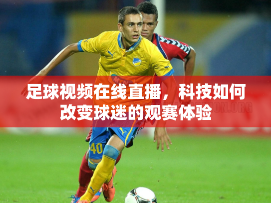 足球视频在线直播，科技如何改变球迷的观赛体验