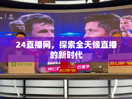 24直播网，探索全天候直播的新时代