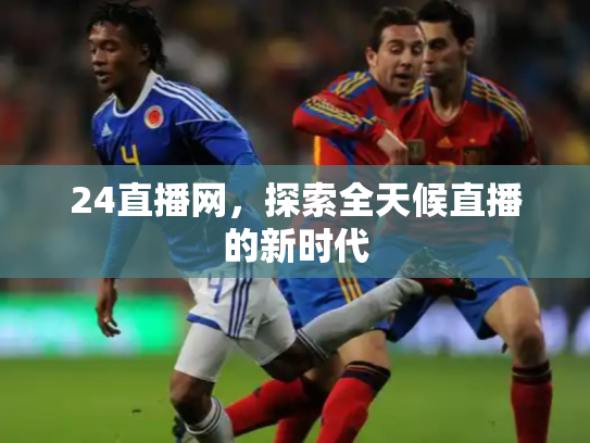 24直播网，探索全天候直播的新时代