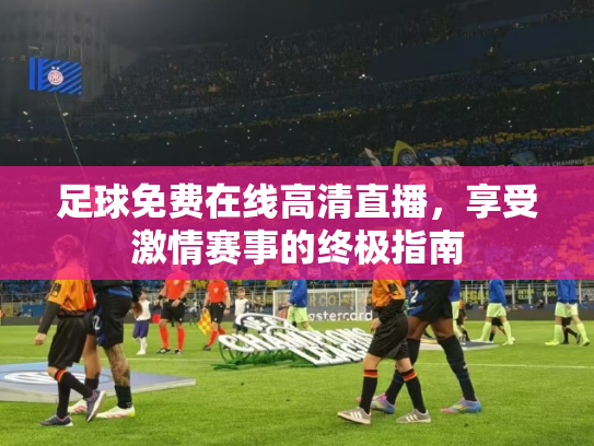足球免费在线高清直播，享受激情赛事的终极指南