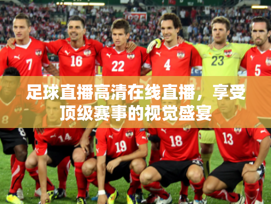 足球直播高清在线直播，享受顶级赛事的视觉盛宴