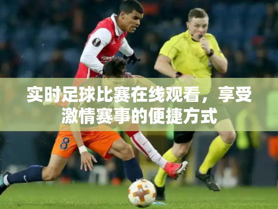 实时足球比赛在线观看，享受激情赛事的便捷方式