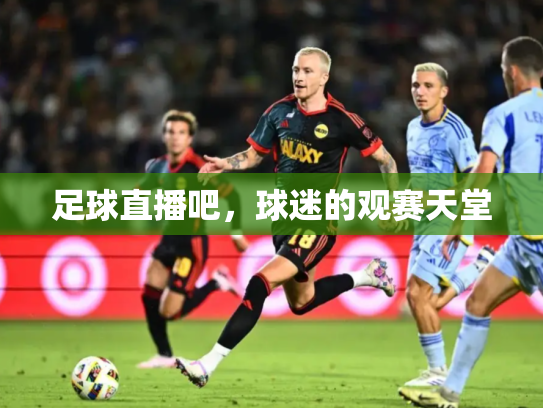 足球直播吧，球迷的观赛天堂