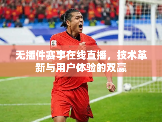 无插件赛事在线直播，技术革新与用户体验的双赢