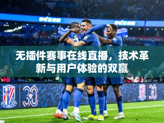 无插件赛事在线直播，技术革新与用户体验的双赢