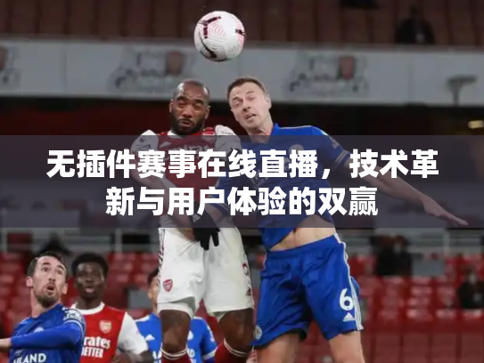 无插件赛事在线直播，技术革新与用户体验的双赢
