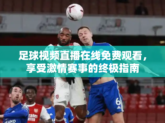 足球视频直播在线免费观看，享受激情赛事的终极指南