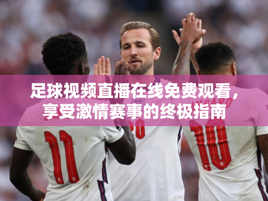 足球视频直播在线免费观看，享受激情赛事的终极指南