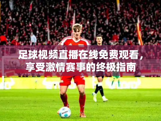 足球视频直播在线免费观看，享受激情赛事的终极指南