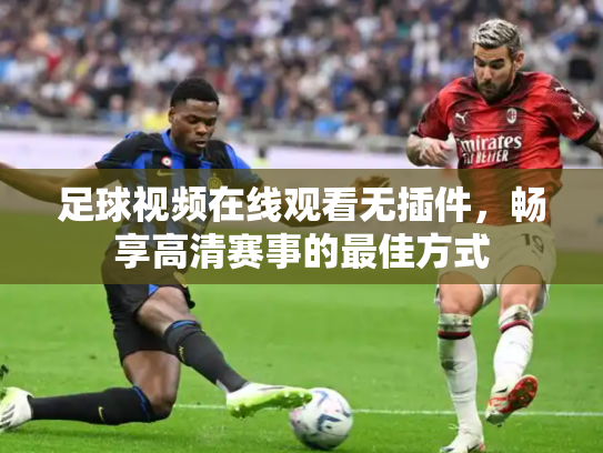 足球视频在线观看无插件，畅享高清赛事的最佳方式