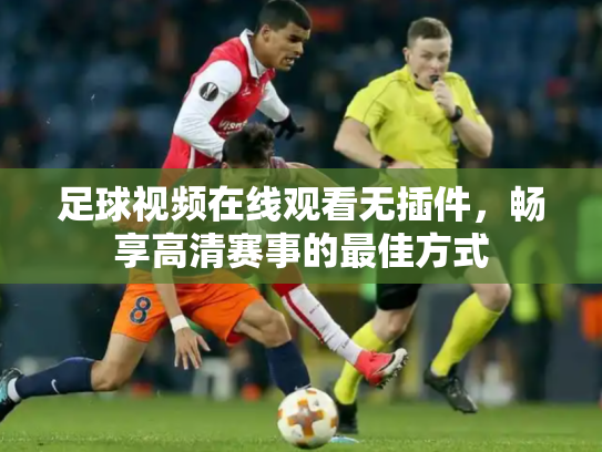 足球视频在线观看无插件，畅享高清赛事的最佳方式