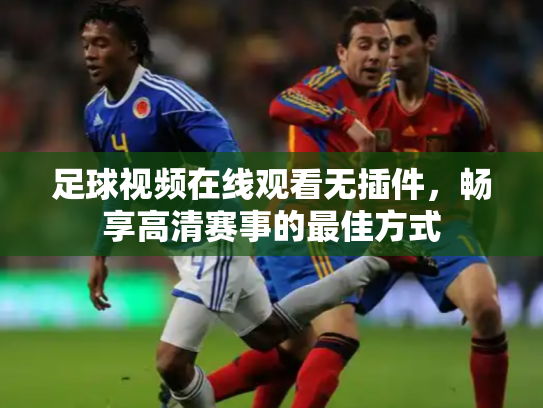 足球视频在线观看无插件，畅享高清赛事的最佳方式
