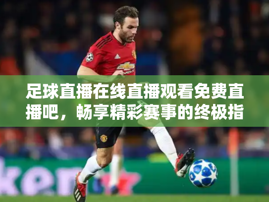 足球直播在线直播观看免费直播吧，畅享精彩赛事的终极指南
