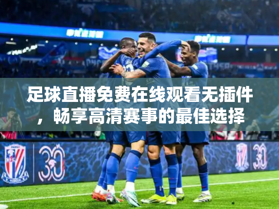 足球直播免费在线观看无插件，畅享高清赛事的最佳选择