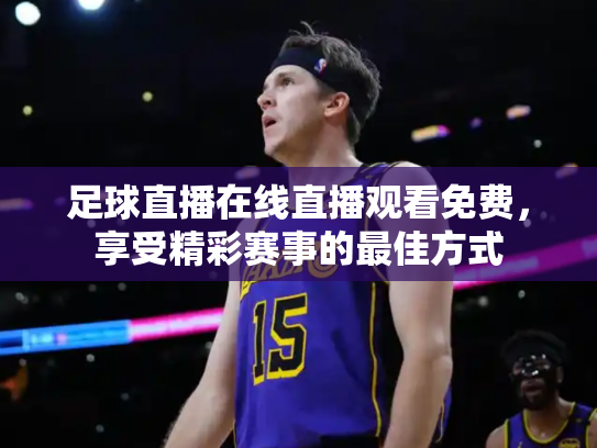 足球直播在线直播观看免费，享受精彩赛事的最佳方式