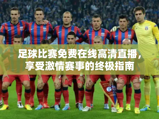 足球比赛免费在线高清直播，享受激情赛事的终极指南