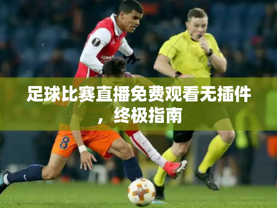 足球比赛直播免费观看无插件，终极指南