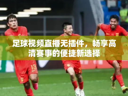 足球视频直播无插件，畅享高清赛事的便捷新选择