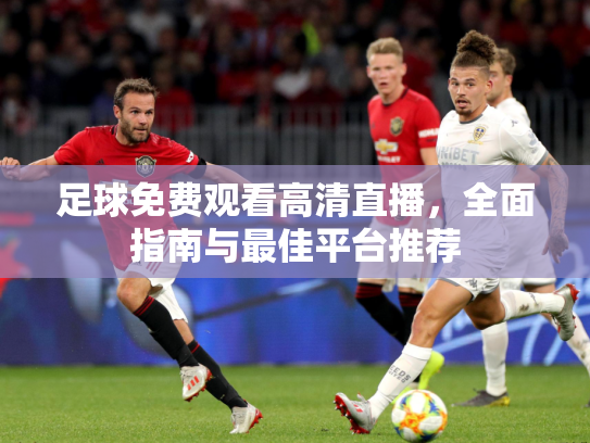 足球免费观看高清直播，全面指南与最佳平台推荐