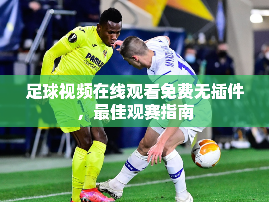 足球视频在线观看免费无插件，最佳观赛指南