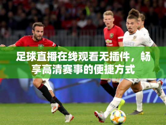 足球直播在线观看无插件，畅享高清赛事的便捷方式