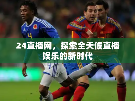 24直播网，探索全天候直播娱乐的新时代