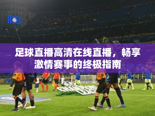 足球直播高清在线直播，畅享激情赛事的终极指南