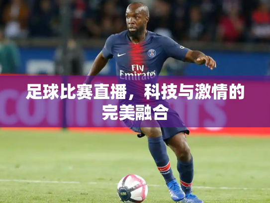 足球比赛直播，科技与激情的完美融合