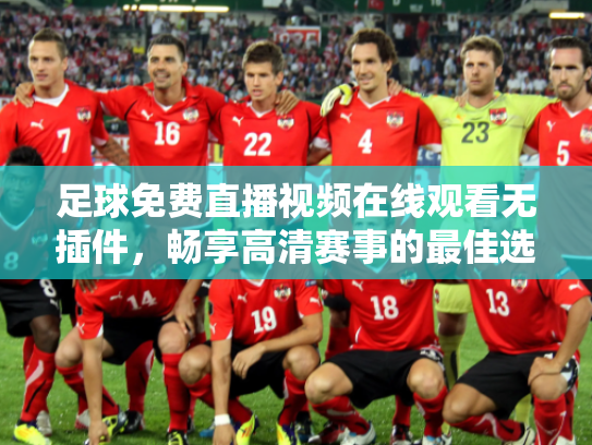 足球免费直播视频在线观看无插件，畅享高清赛事的最佳选择