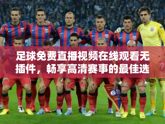 足球免费直播视频在线观看无插件，畅享高清赛事的最佳选择