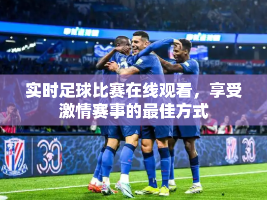 实时足球比赛在线观看，享受激情赛事的最佳方式