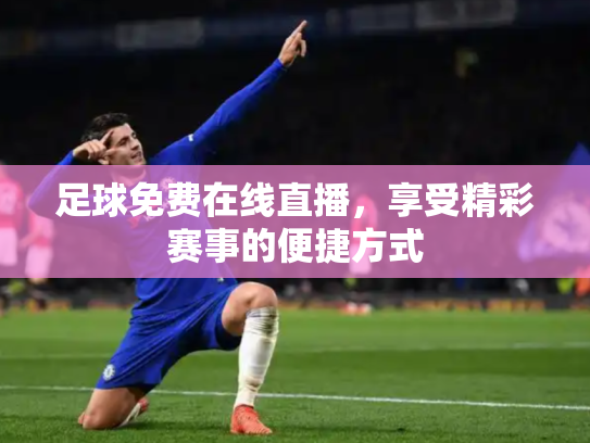 足球免费在线直播，享受精彩赛事的便捷方式
