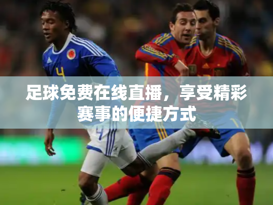 足球免费在线直播，享受精彩赛事的便捷方式