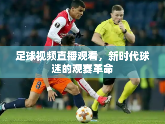 足球视频直播观看，新时代球迷的观赛革命