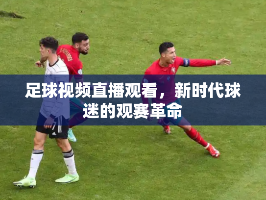 足球视频直播观看，新时代球迷的观赛革命