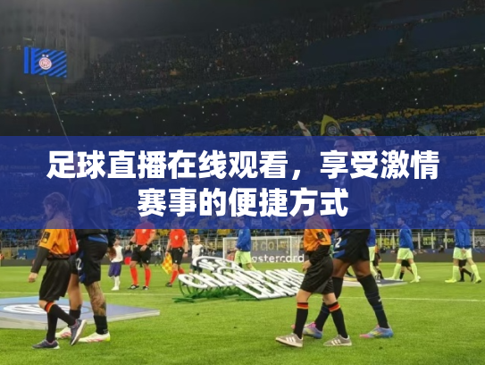 足球直播在线观看，享受激情赛事的便捷方式