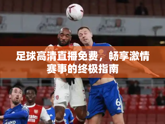 足球高清直播免费，畅享激情赛事的终极指南