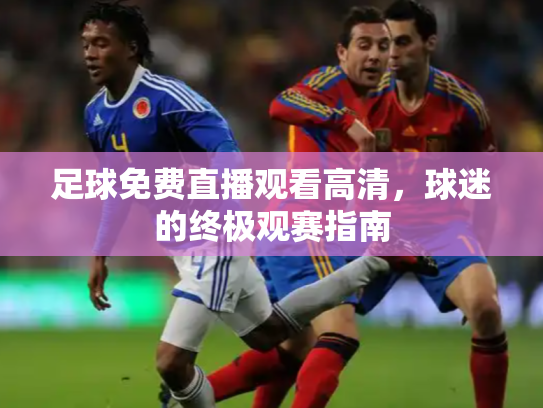 足球免费直播观看高清，球迷的终极观赛指南