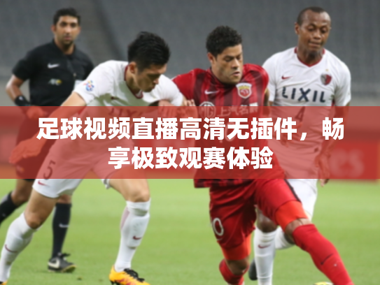 足球视频直播高清无插件，畅享极致观赛体验