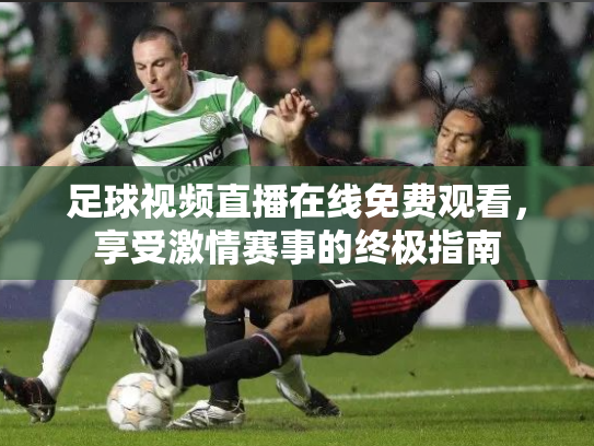 足球视频直播在线免费观看，享受激情赛事的终极指南