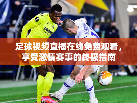 足球视频直播在线免费观看，享受激情赛事的终极指南