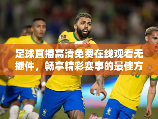 足球直播高清免费在线观看无插件，畅享精彩赛事的最佳方式