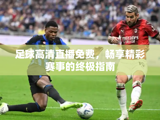 足球高清直播免费，畅享精彩赛事的终极指南