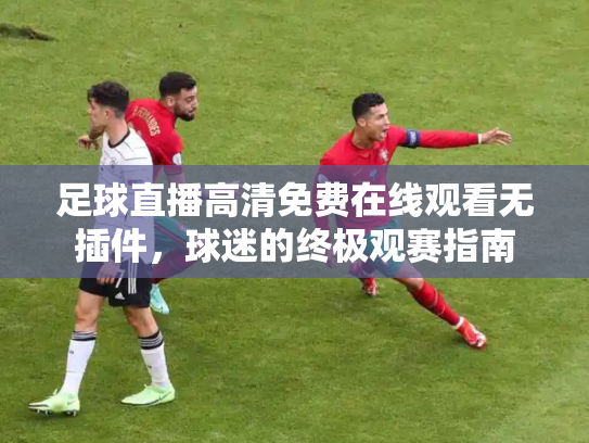 足球直播高清免费在线观看无插件，球迷的终极观赛指南