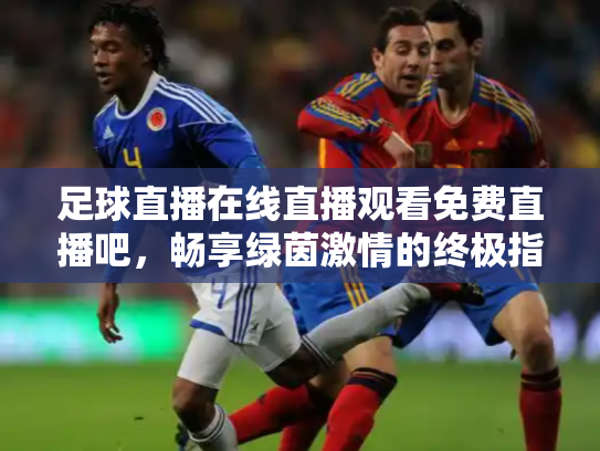 足球直播在线直播观看免费直播吧，畅享绿茵激情的终极指南