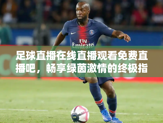 足球直播在线直播观看免费直播吧，畅享绿茵激情的终极指南